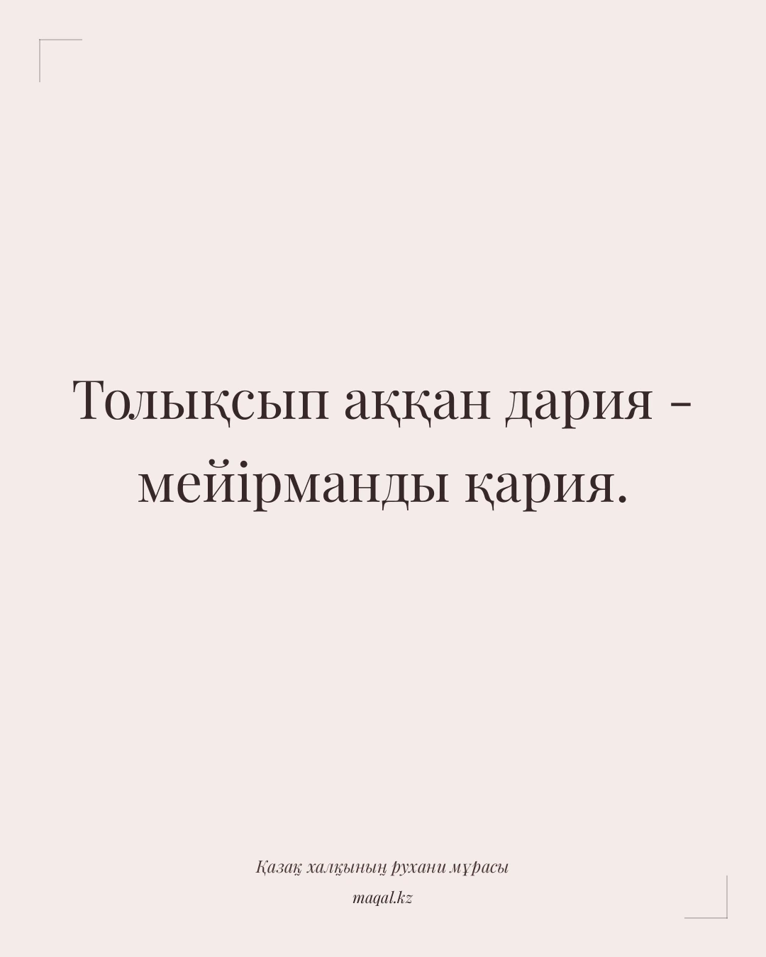 Толықсып аққан дария - мейірманды қария. — қазақша мақал
