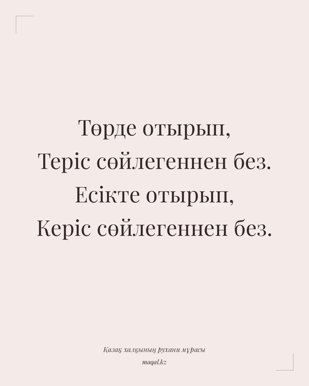 Төрде отырып, Теріс сөйлегеннен без. Есікте отырып, Керіс сөйлегеннен без. — қазақша мақал
