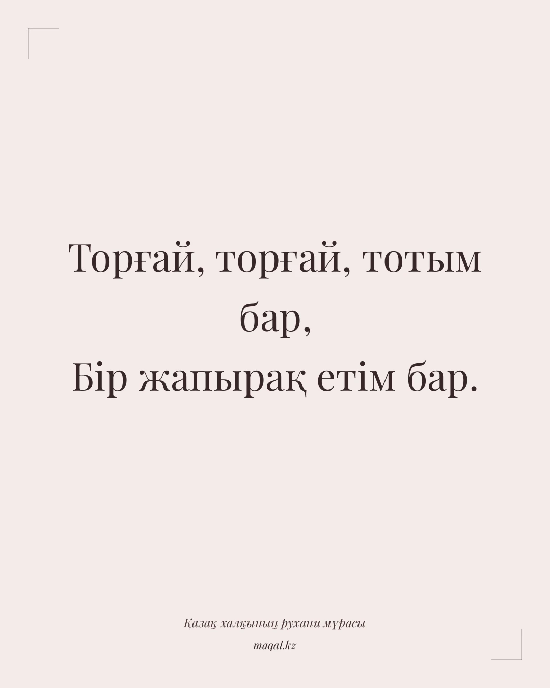 Торғай, торғай, тотым бар, Бір жапырақ етім бар. — қазақша мақал