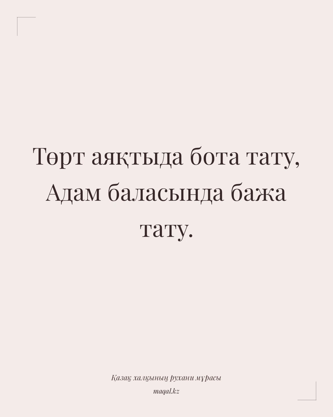 Төрт аяқтыда бота тату, Адам баласында бажа тату. — қазақша мақал