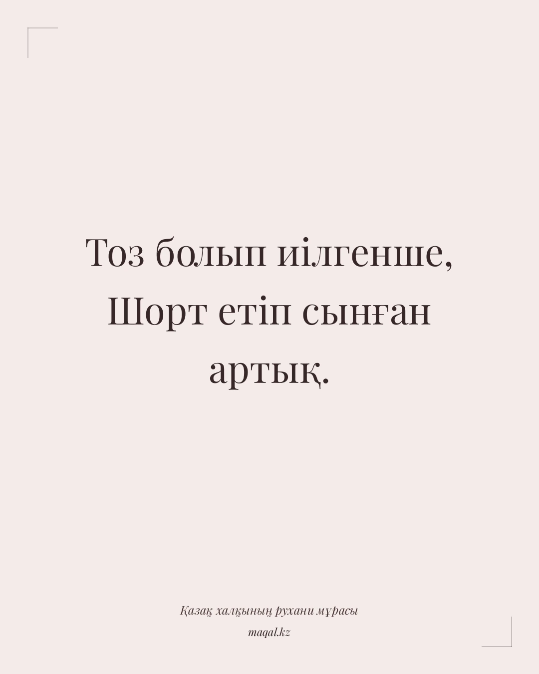 Тоз болып иілгенше, Шорт етіп сынған артық. — қазақша мақал