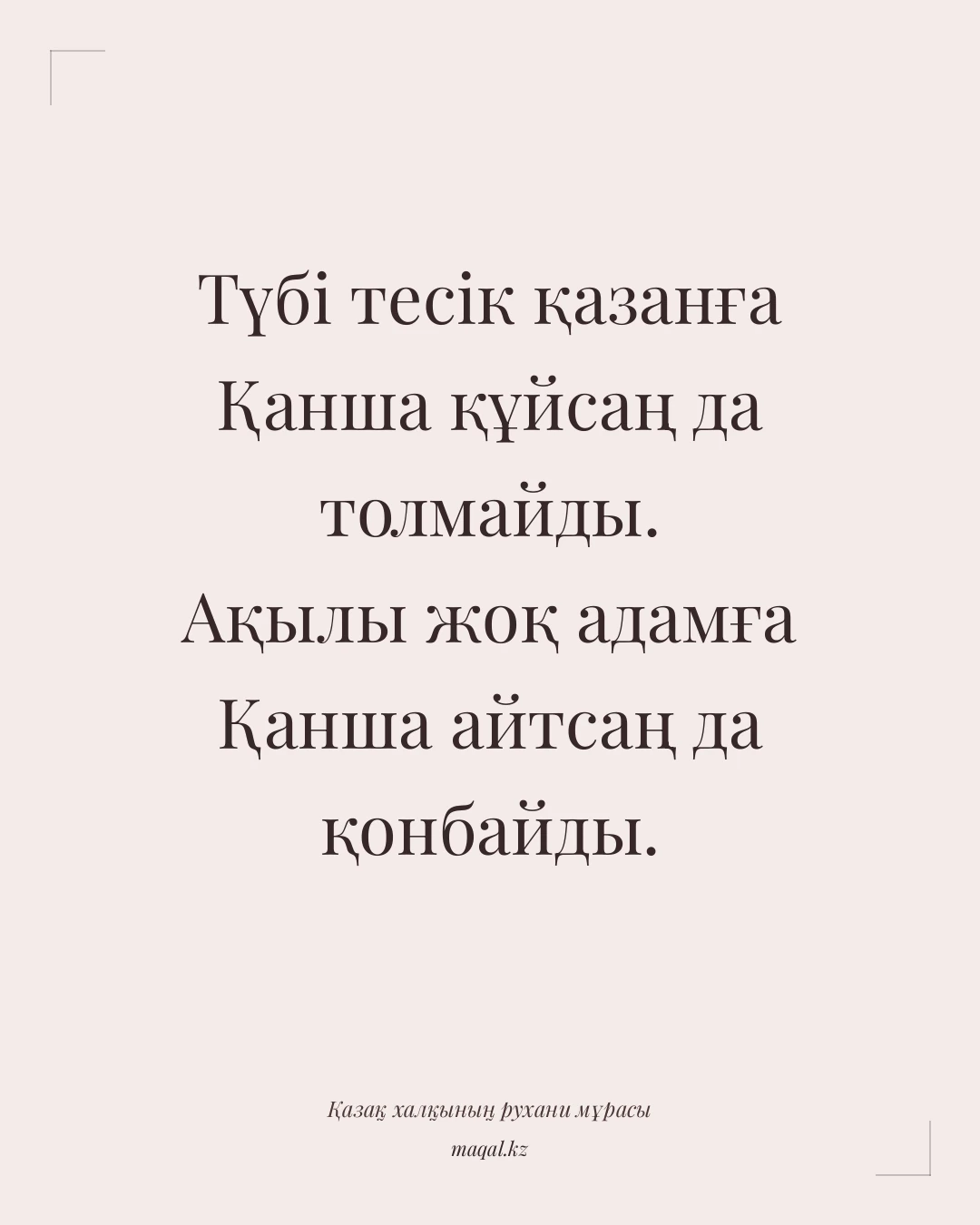 Түбі тесік қазанға Қанша құйсаң да толмайды. Ақылы жоқ адамға Қанша айтсаң да қонбайды. — қазақша мақал