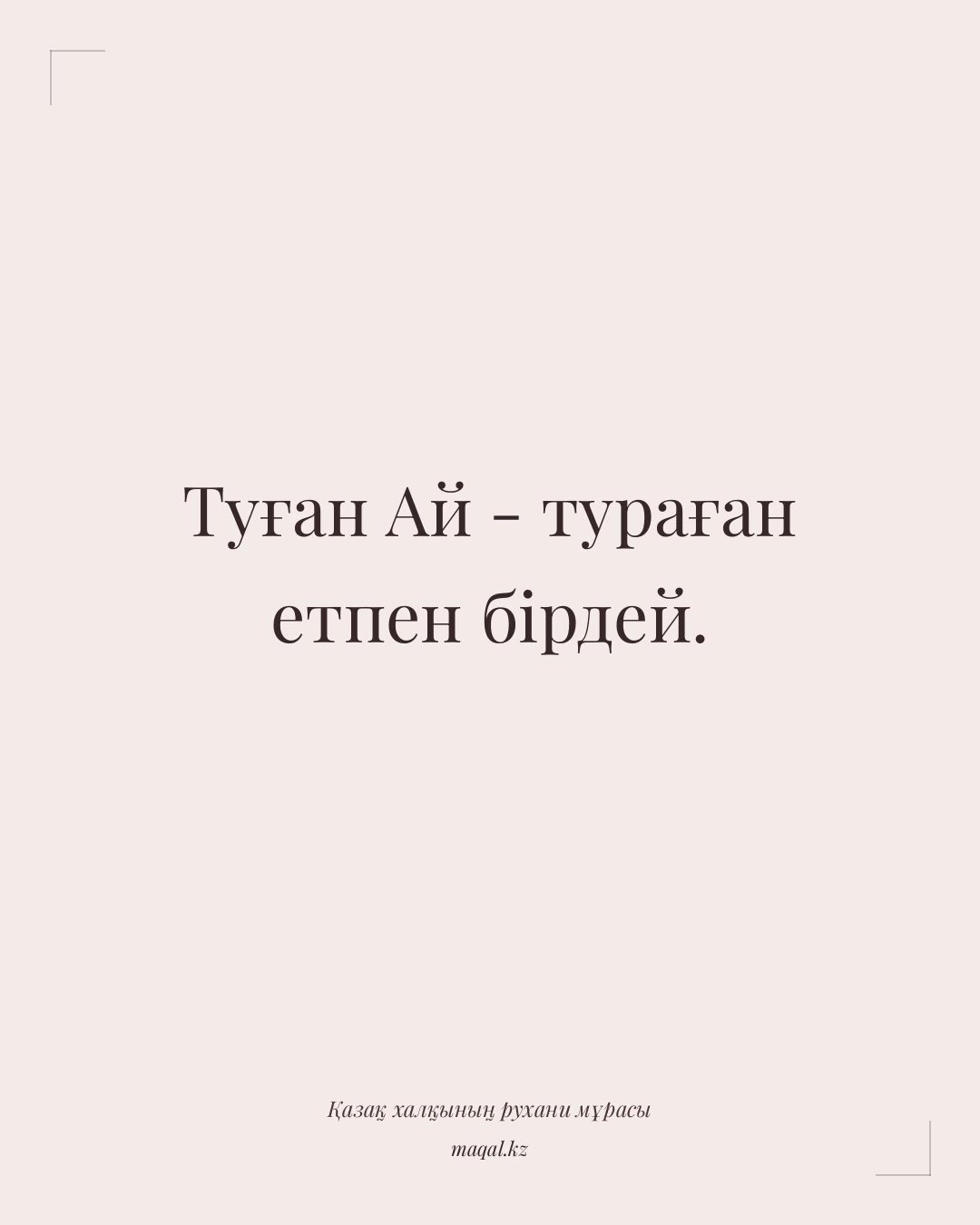 Туған Ай - тураған етпен бірдей. — қазақша мақал