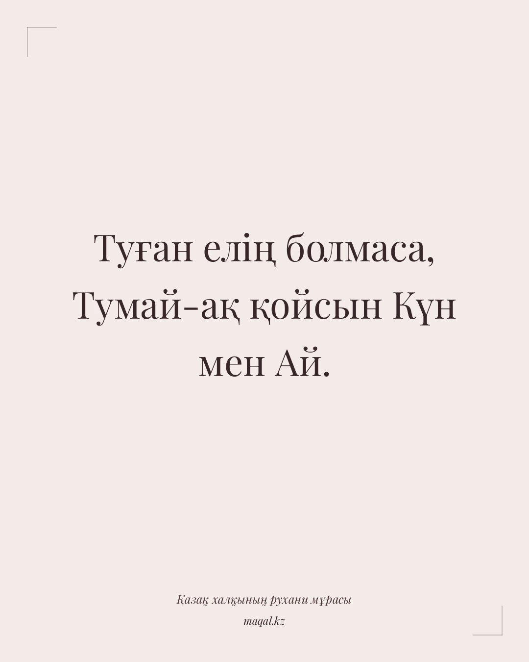 Туған елің болмаса, Тумай-ақ қойсын Күн мен Ай. — қазақша мақал