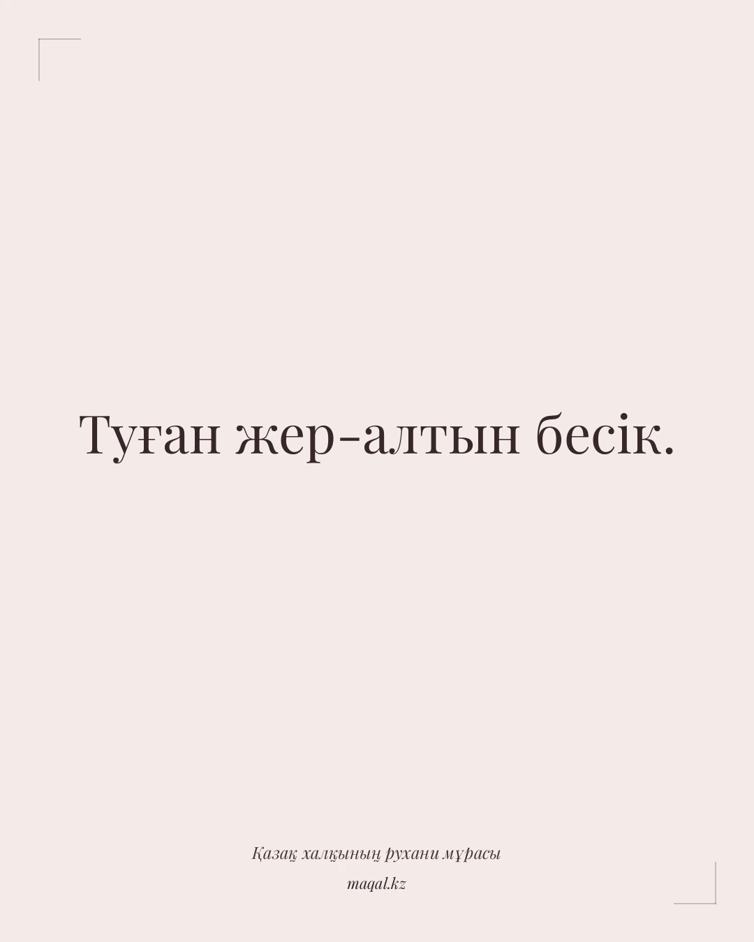 Туған жер-алтын бесік. — қазақша мақал