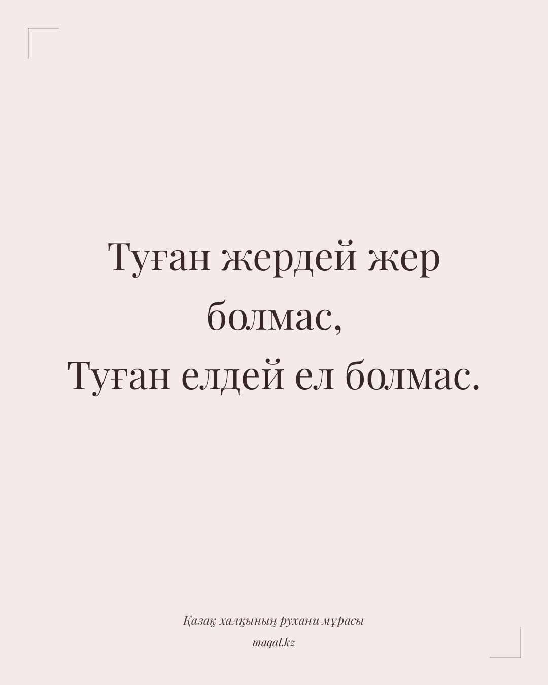 Туған жердей жер болмас, Туған елдей ел болмас. — қазақша мақал