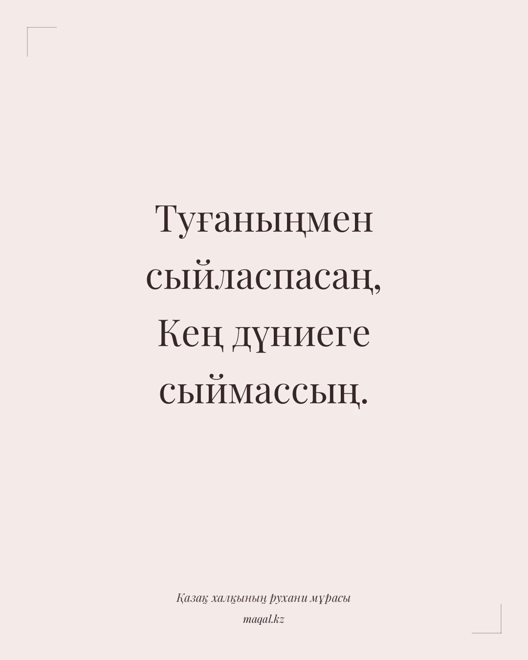 Туғаныңмен сыйласпасаң, Кең дүниеге сыймассың. — қазақша мақал