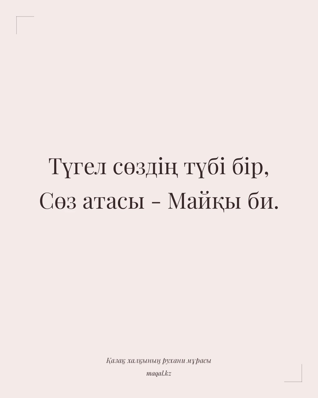 Түгел сөздің түбі бір, Сөз атасы - Майқы би. — қазақша мақал