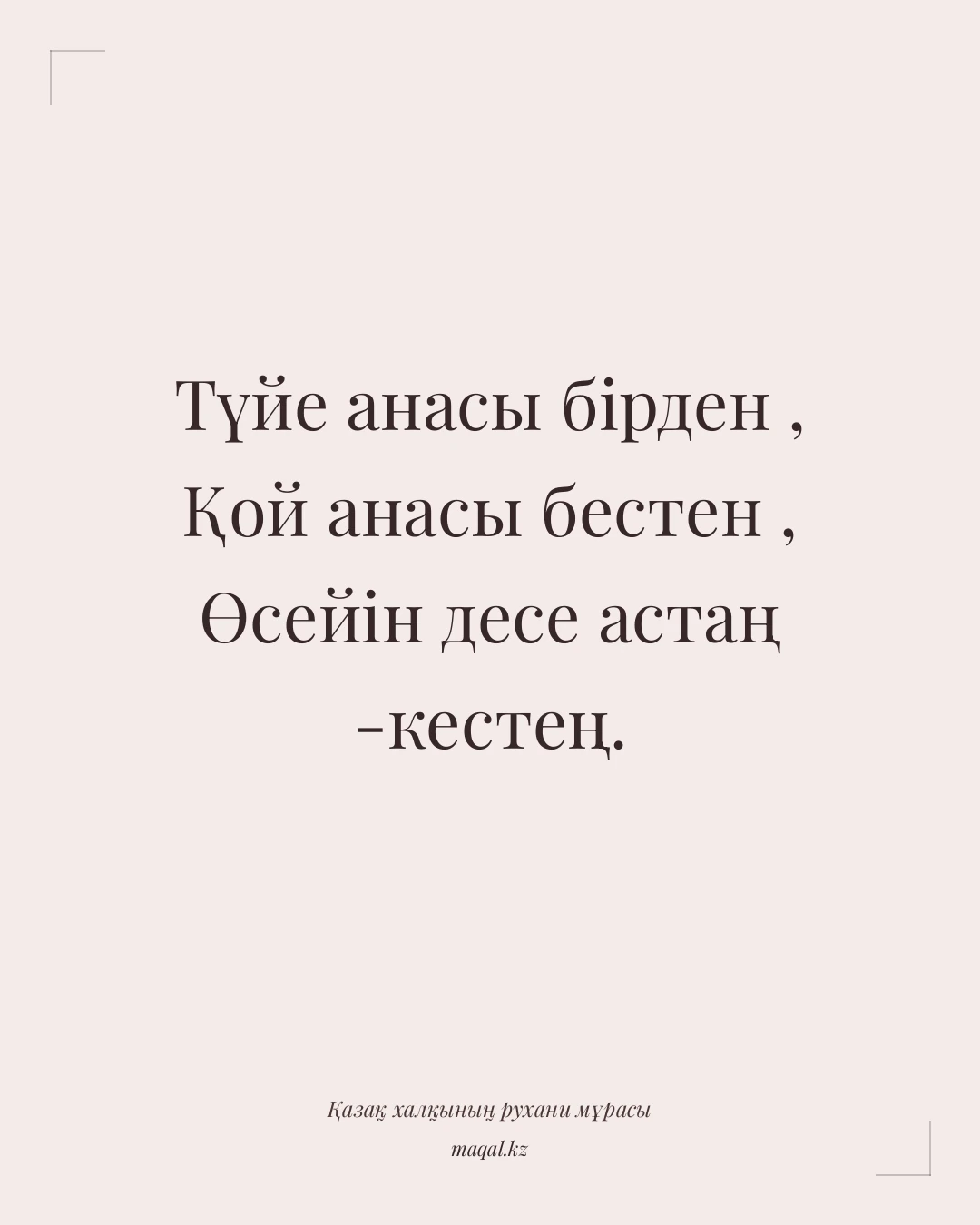 Түйе анасы бірден , Қой анасы бестен , Өсейін десе астаң -кестең. — қазақша мақал