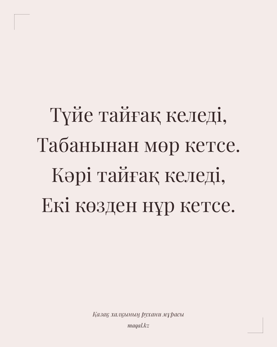 Түйе тайғақ келеді, Табанынан мөр кетсе. Кәрі тайғақ келеді, Екі көзден нұр кетсе. — қазақша мақал