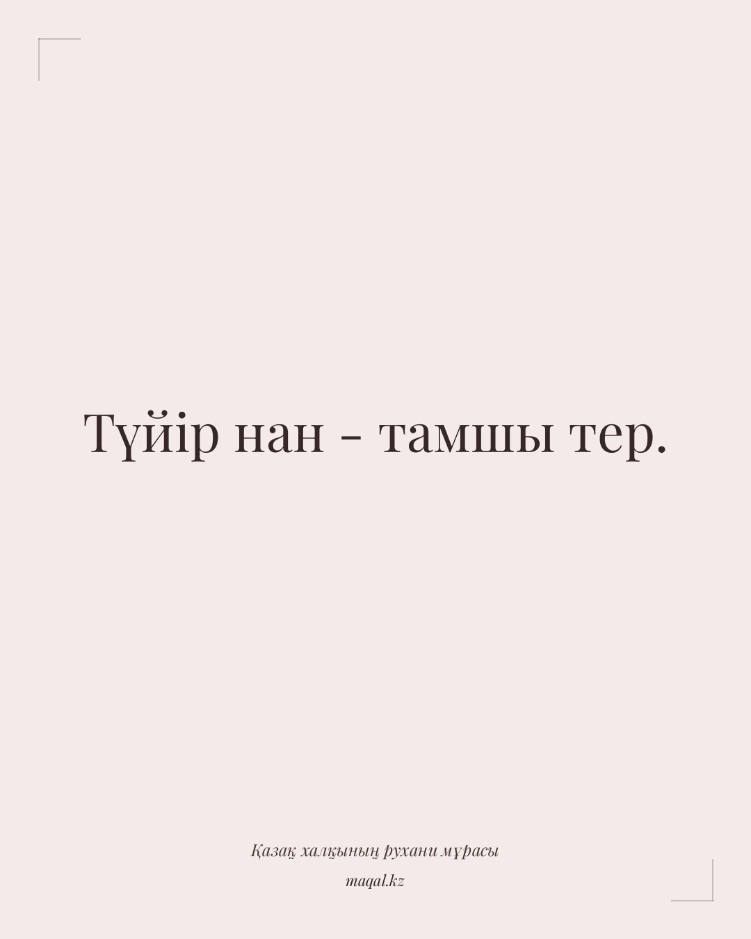Түйір нан - тамшы тер. — қазақша мақал