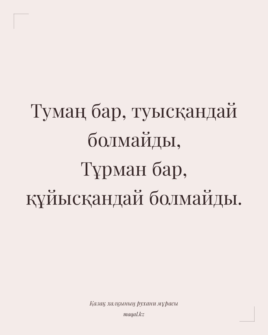 Тумаң бар, туысқандай болмайды, Тұрман бар, құйысқандай болмайды. — қазақша мақал