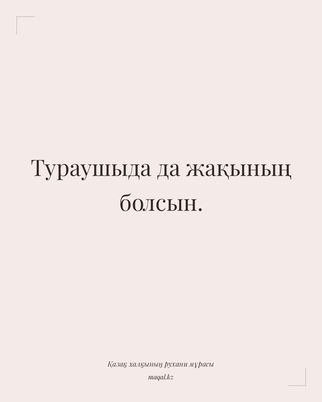 Тураушыда да жақының болсын. — қазақша мақал