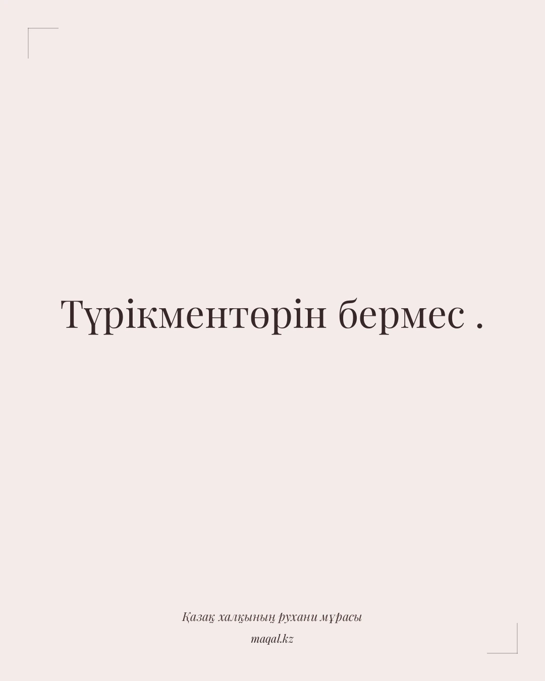 Түрікментөрін бермес . — қазақша мақал