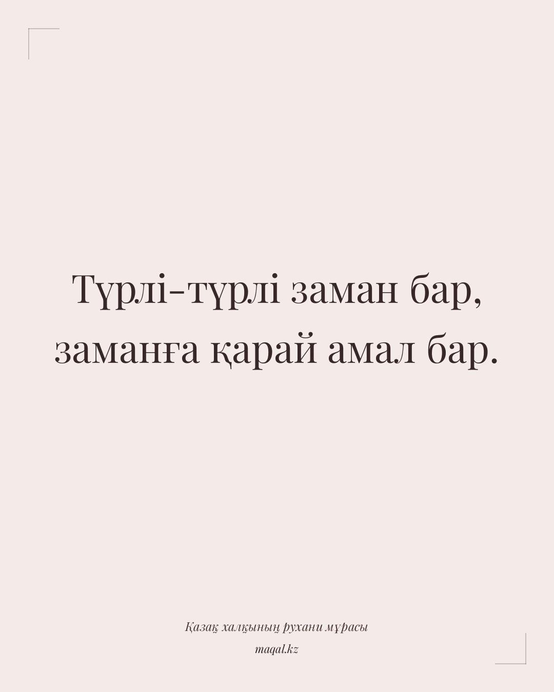 Түрлі-түрлі заман бар, заманға қарай амал бар. — қазақша мақал