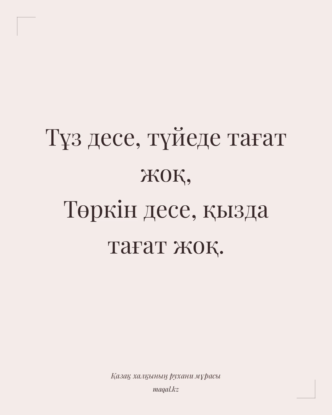 Тұз десе, түйеде тағат жоқ, Төркін десе, қызда тағат жоқ. — қазақша мақал