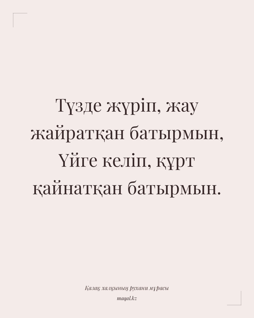 Түзде жүріп, жау жайратқан батырмын, Үйге келіп, құрт қайнатқан батырмын. — қазақша мақал