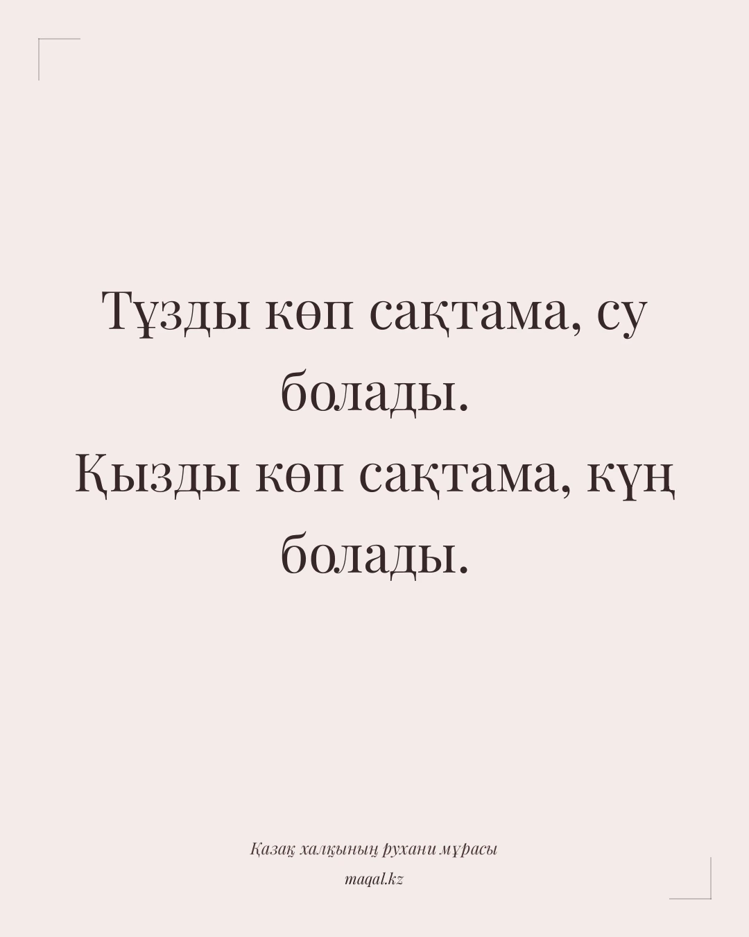 Тұзды көп сақтама, су болады. Қызды көп сақтама, күң болады. — қазақша мақал