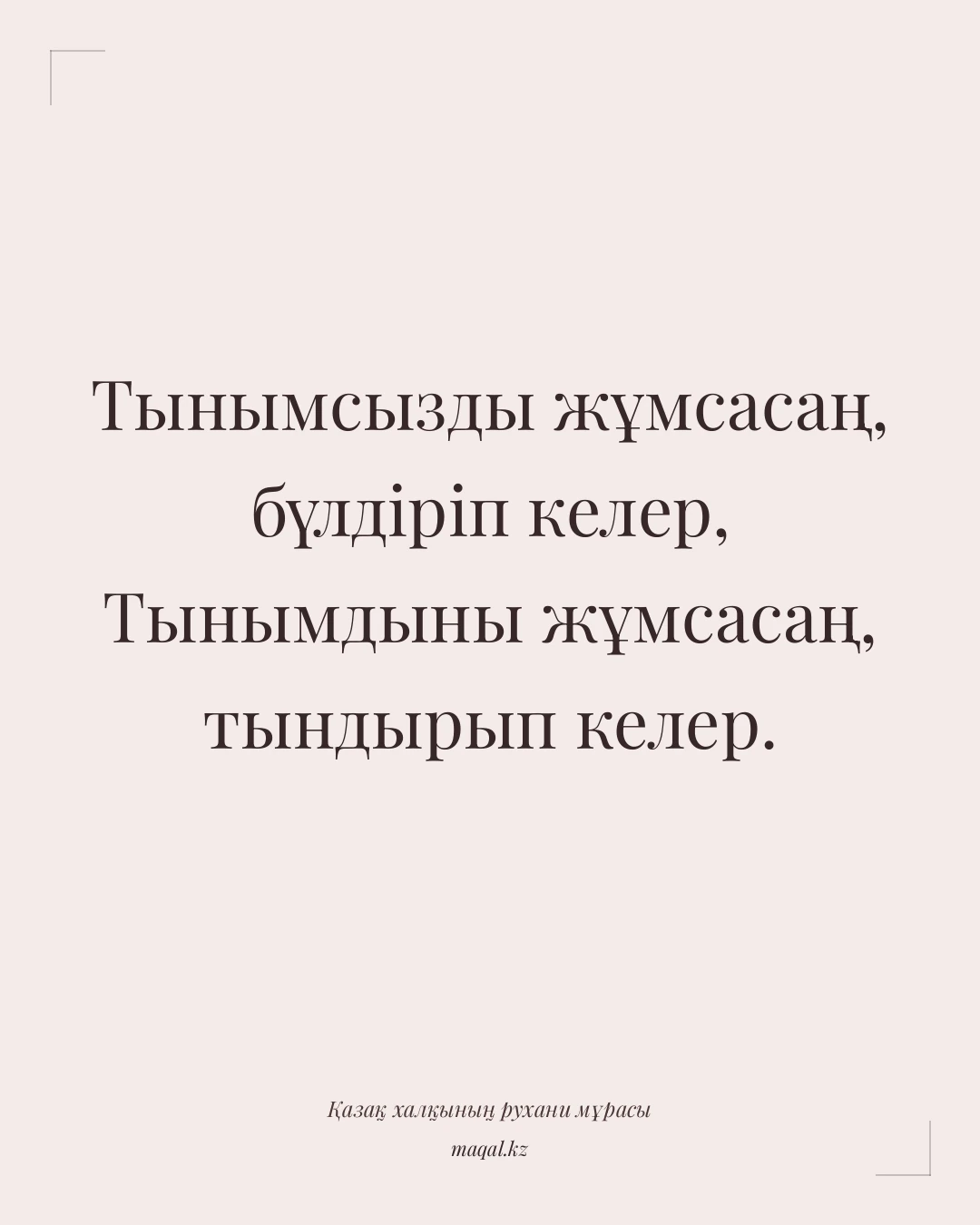 Тынымсызды жұмсасаң, бүлдіріп келер, Тынымдыны жұмсасаң, тындырып келер. — қазақша мақал