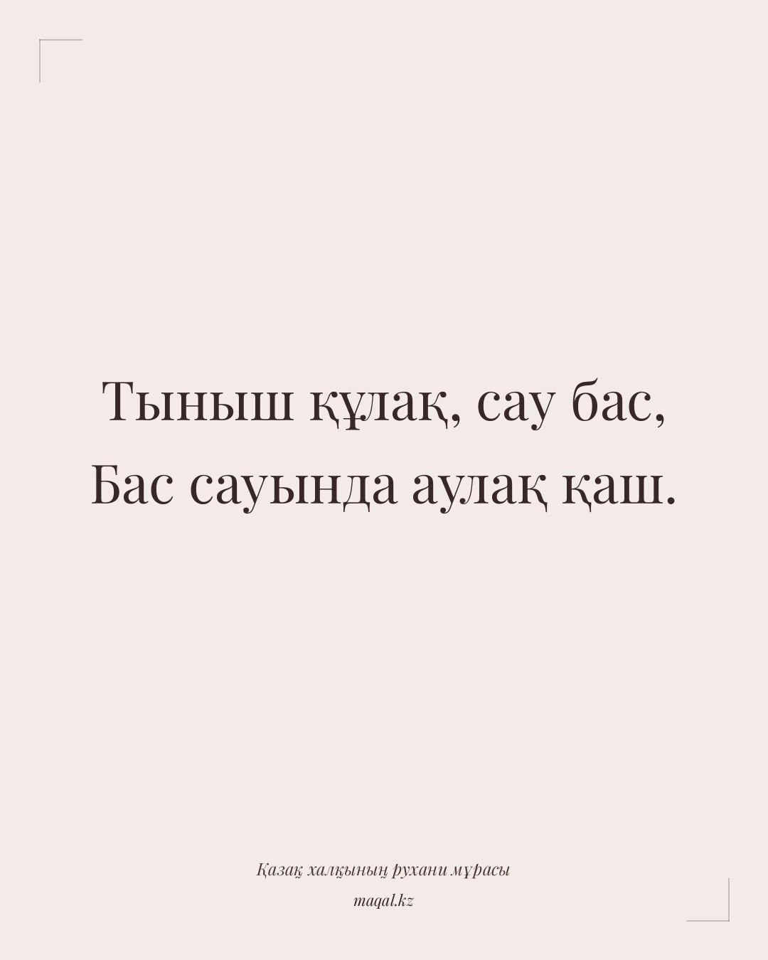 Тыныш құлақ, сау бас, Бас сауында аулақ қаш. — қазақша мақал