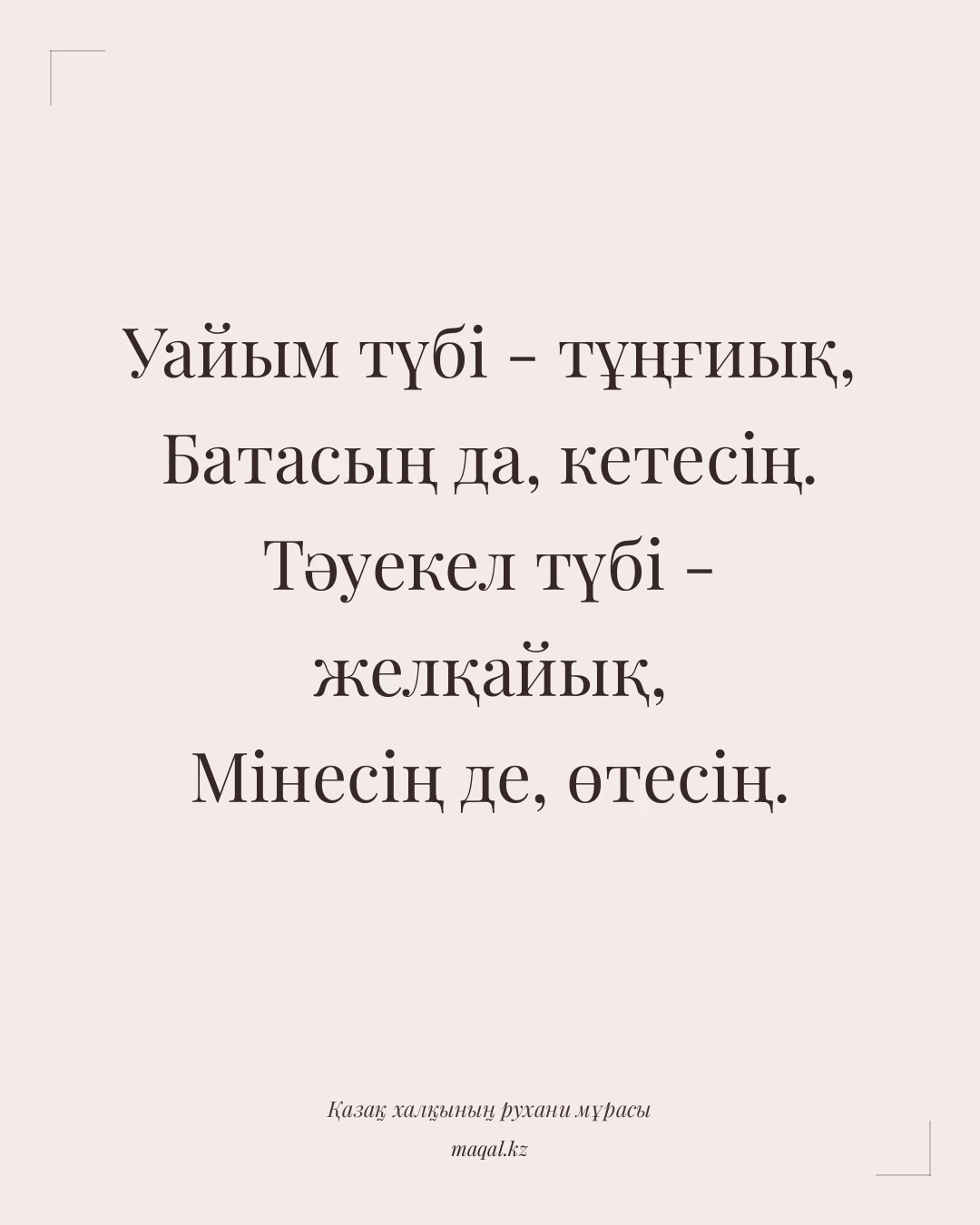 Уайым түбі - тұңғиық, Батасың да, кетесің. Тәуекел түбі - желқайық, Мінесің де, өтесің. — қазақша мақал