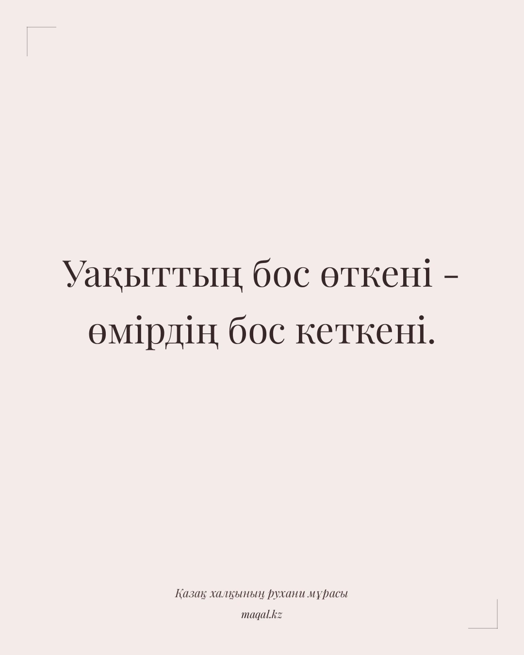 Уақыттың бос өткені - өмірдің бос кеткені. — қазақша мақал
