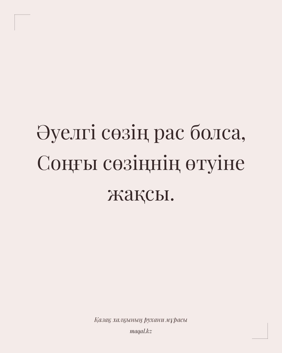 Әуелгі сөзің рас болса, Соңғы сөзіңнің өтуіне жақсы. — қазақша мақал
