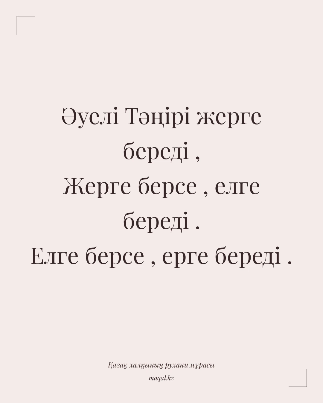Әуелі Тәңірі жерге береді , Жерге берсе , елге береді . Елге берсе , ерге береді . — қазақша мақал
