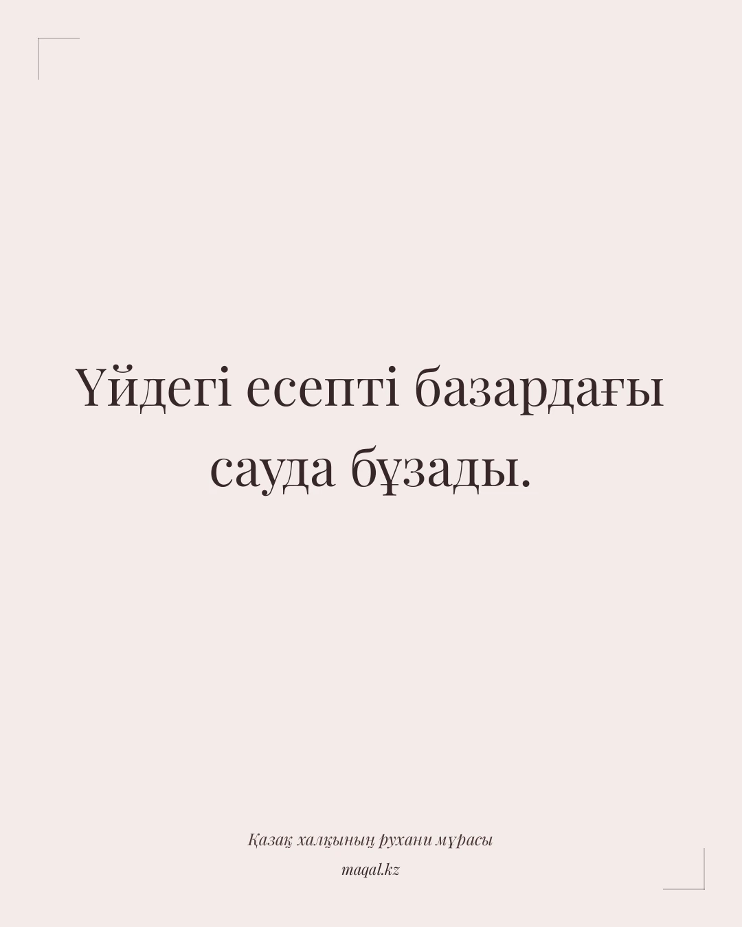 Үйдегі есепті базардағы сауда бұзады. — қазақша мақал