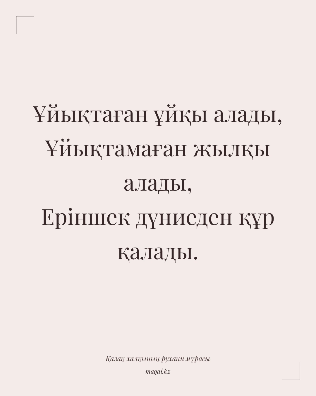 Ұйықтаған ұйқы алады, Ұйықтамаған жылқы алады, Еріншек дүниеден құр қалады. — қазақша мақал