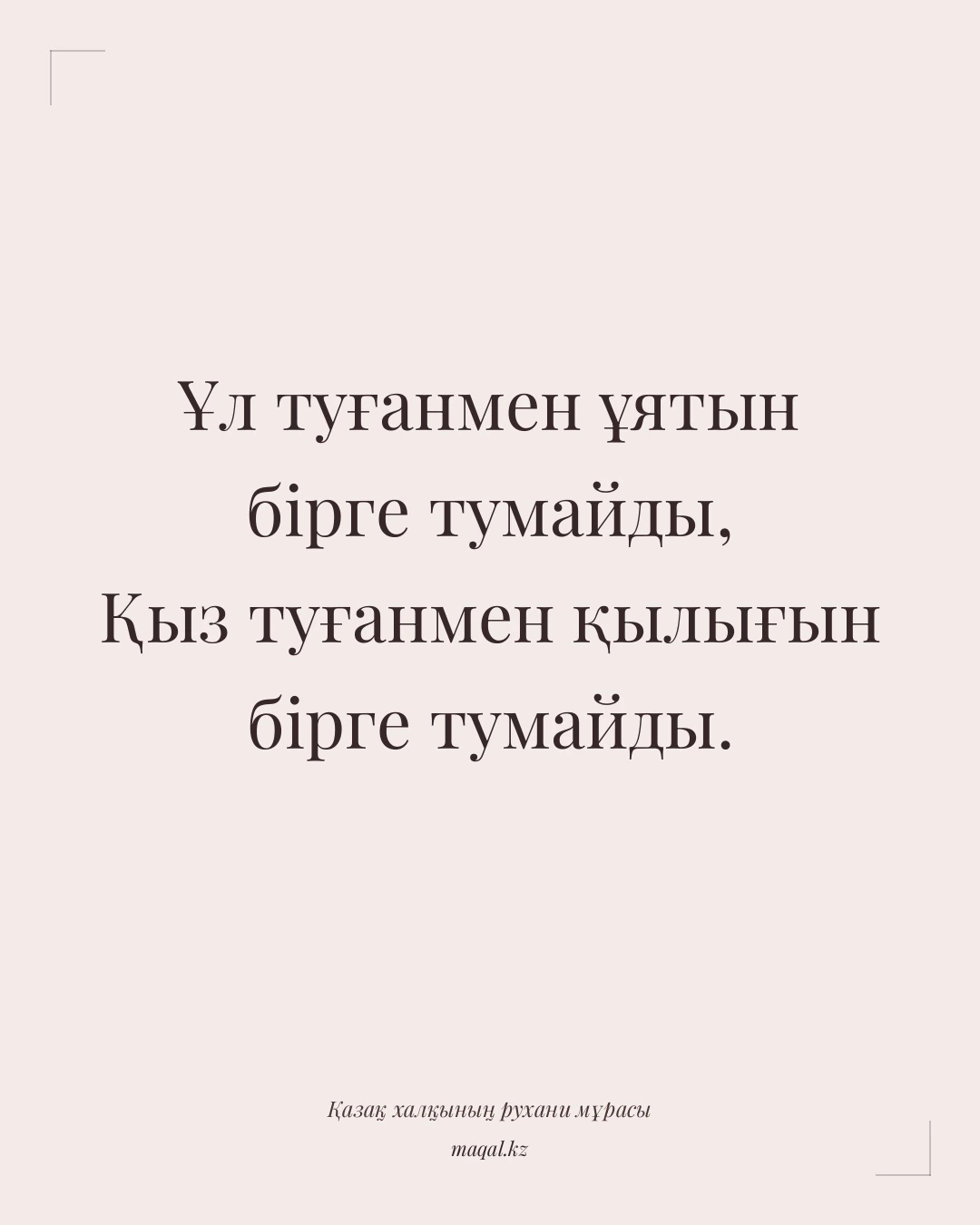 Ұл туғанмен ұятын бірге тумайды, Қыз туғанмен қылығын бірге тумайды. — қазақша мақал