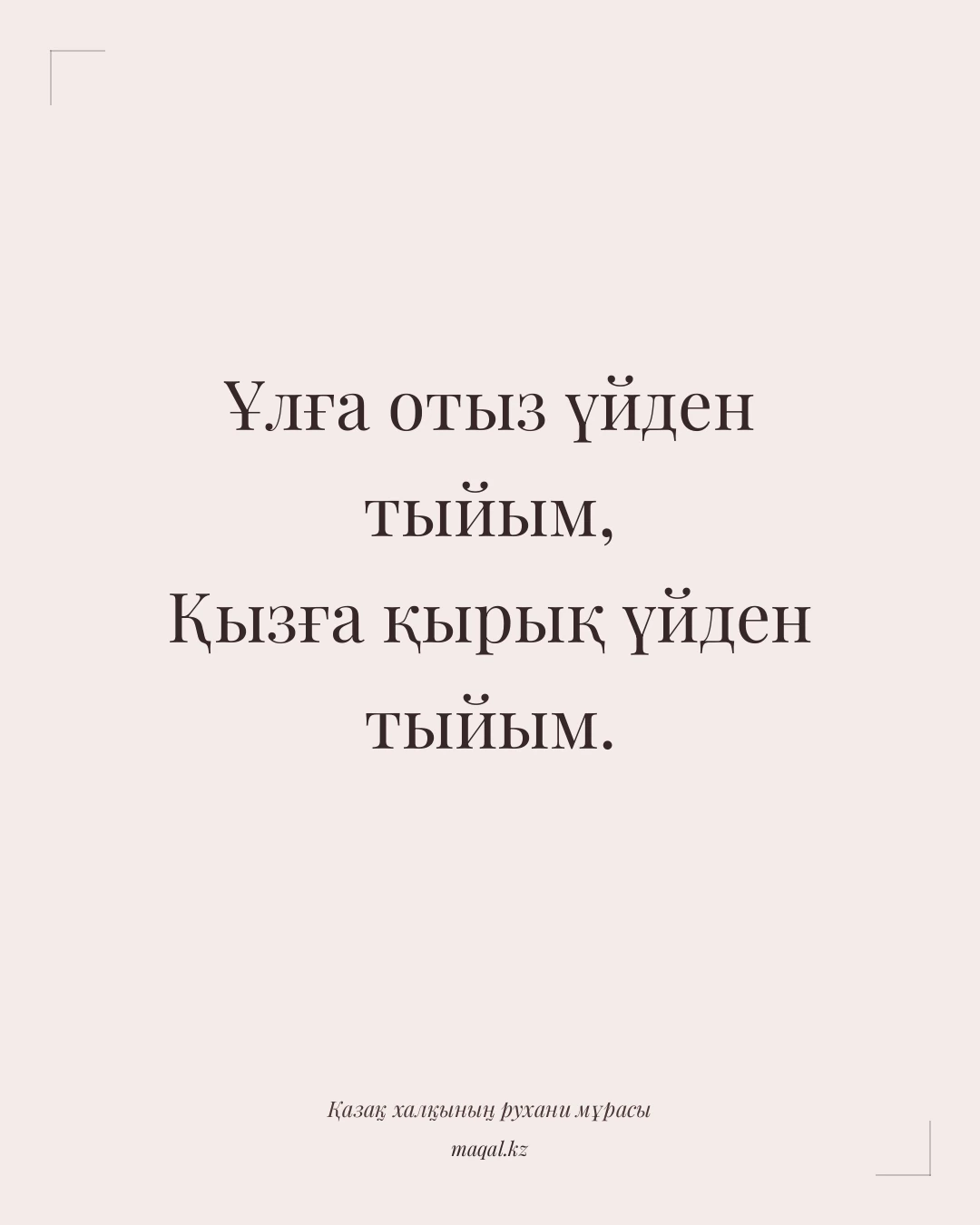 Ұлға отыз үйден тыйым, Қызға қырық үйден тыйым. — қазақша мақал