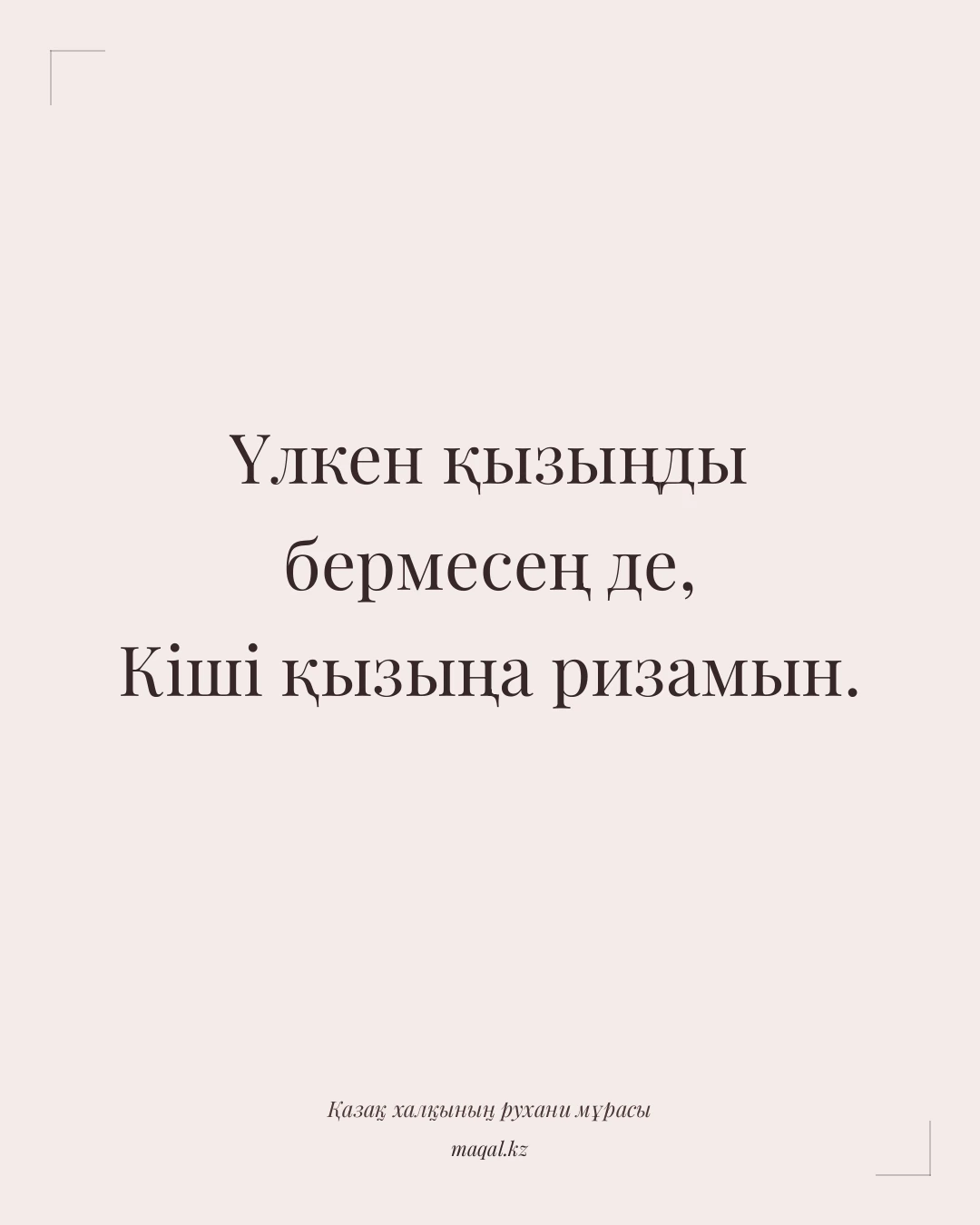 Үлкен қызыңды бермесең де, Кіші қызыңа ризамын. — қазақша мақал
