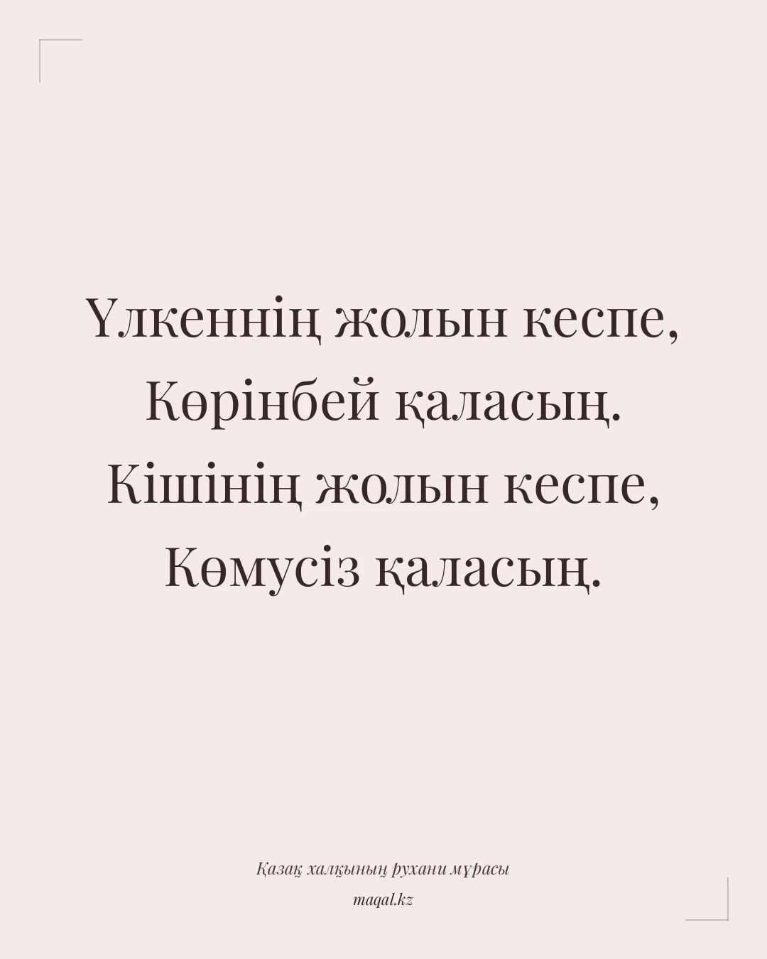 Үлкеннің жолын кеспе, Көрінбей қаласың. Кішінің жолын кеспе, Көмусіз қаласың. — қазақша мақал