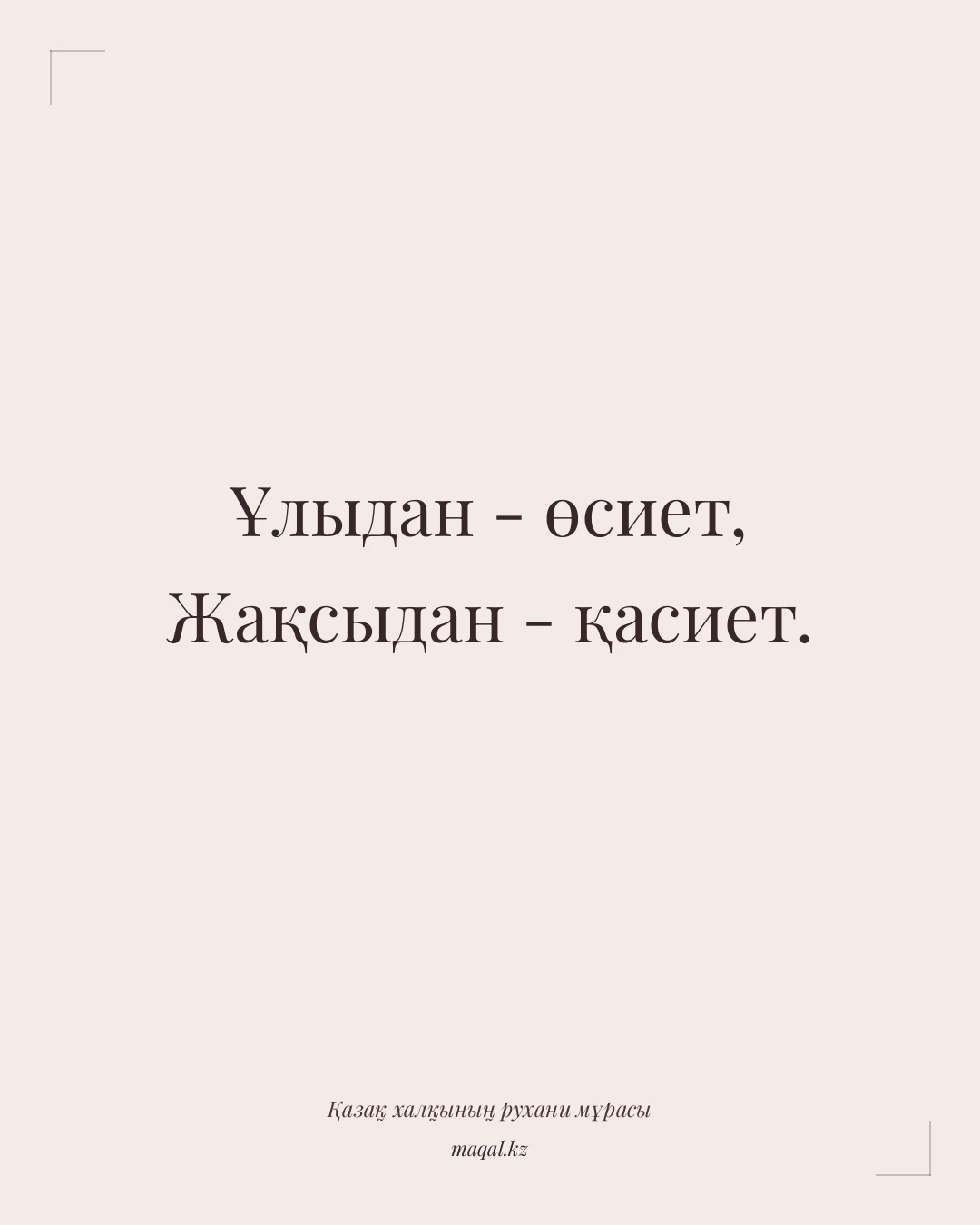Ұлыдан - өсиет, Жақсыдан - қасиет. — қазақша мақал