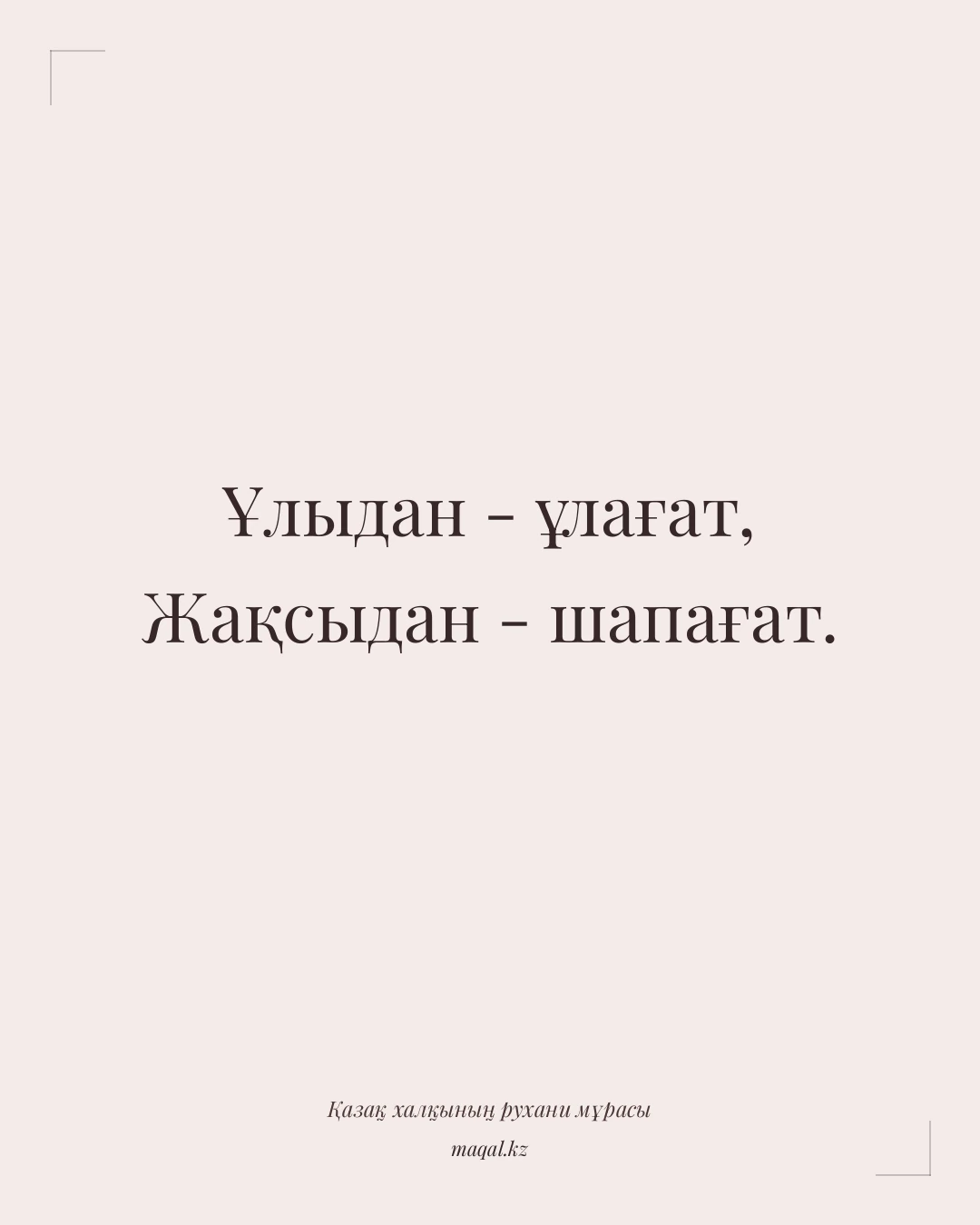 Ұлыдан - ұлағат, Жақсыдан - шапағат. — қазақша мақал