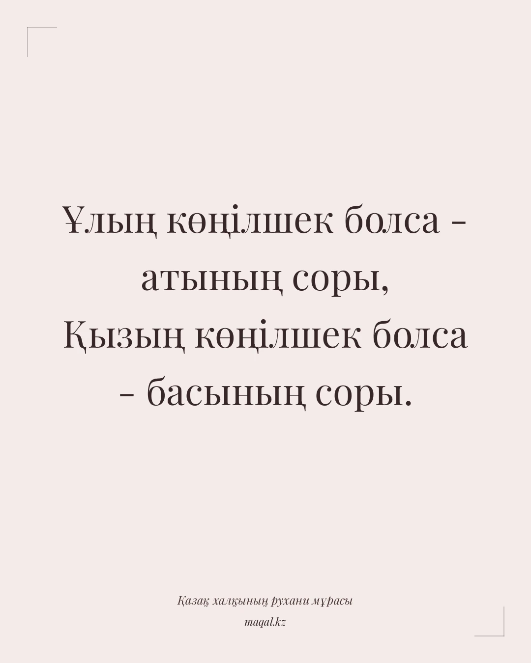 Ұлың көңілшек болса - атының соры, Қызың көңілшек болса - басының соры. — қазақша мақал