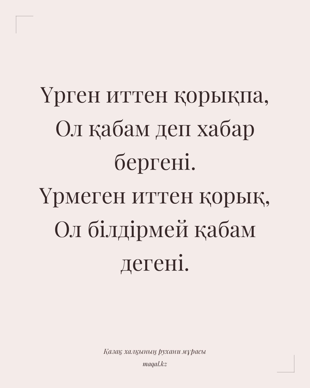Үрген иттен қорықпа, Ол қабам деп хабар бергені. Үрмеген иттен қорық, Ол білдірмей қабам дегені. — қазақша мақал