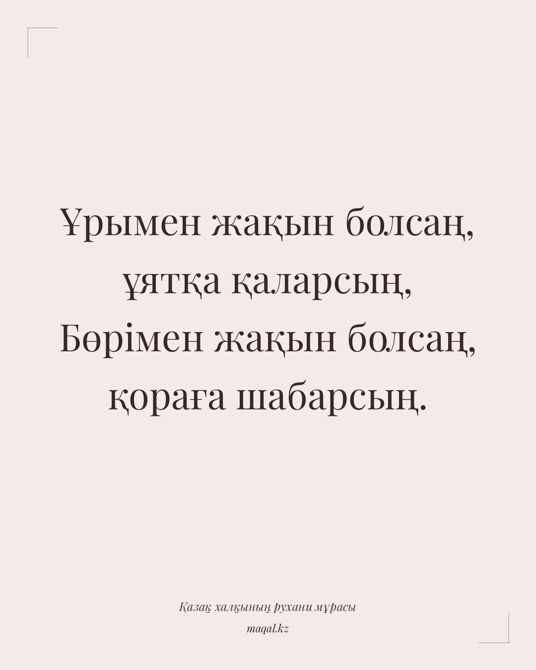 Ұрымен жақын болсаң, ұятқа қаларсың, Бөрімен жақын болсаң, қораға шабарсың. — қазақша мақал