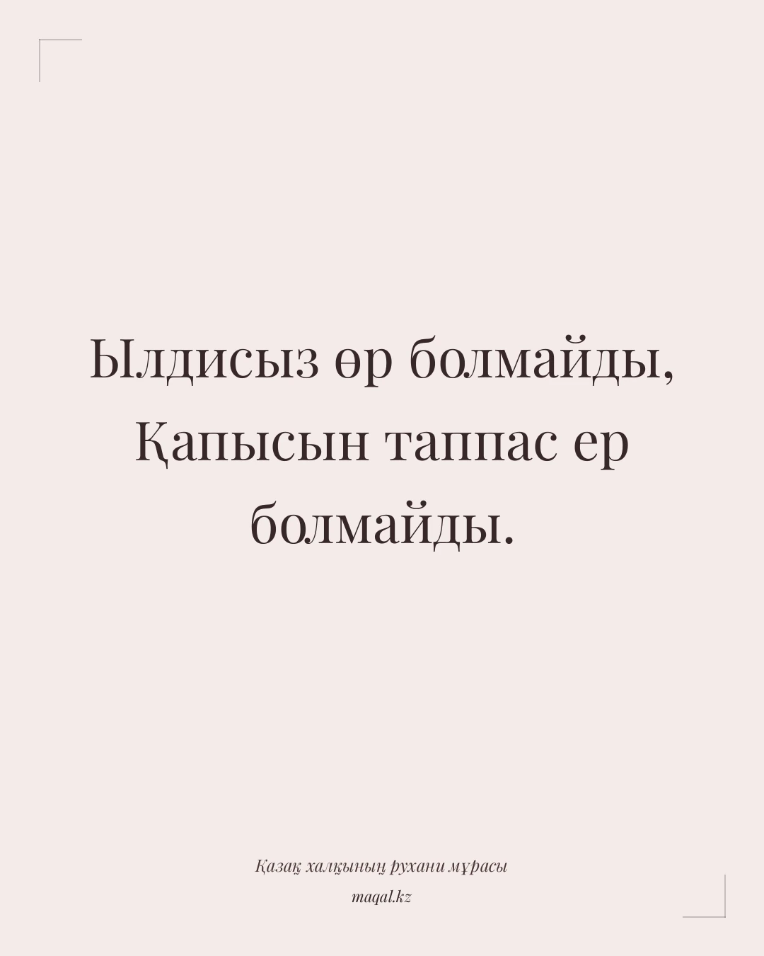 Ылдисыз өр болмайды, Қапысын таппас ер болмайды. — қазақша мақал