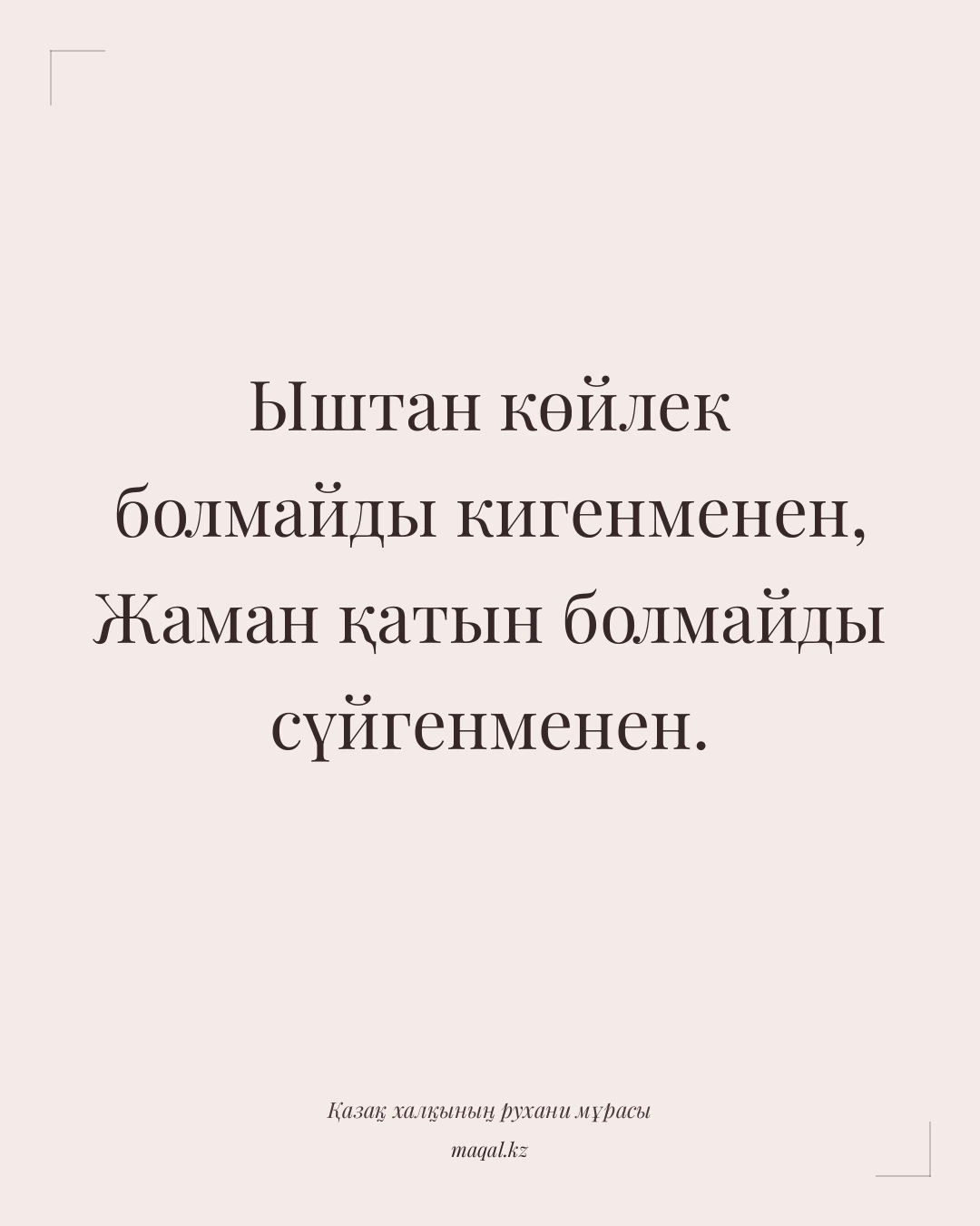Ыштан көйлек болмайды кигенменен, Жаман қатын болмайды сүйгенменен. — қазақша мақал