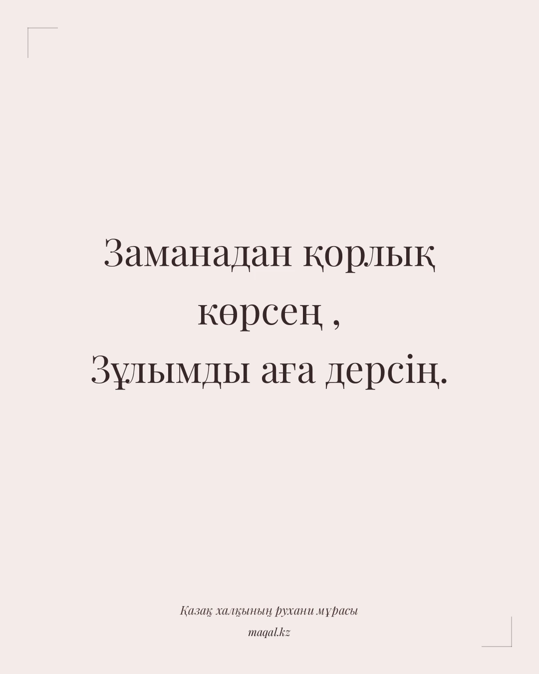Заманадан қорлық көрсең , Зұлымды аға дерсің. — қазақша мақал