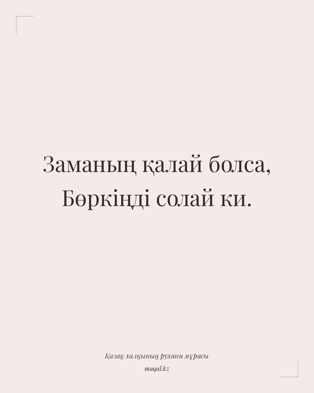 Заманың қалай болса, Бөркіңді солай ки. — қазақша мақал