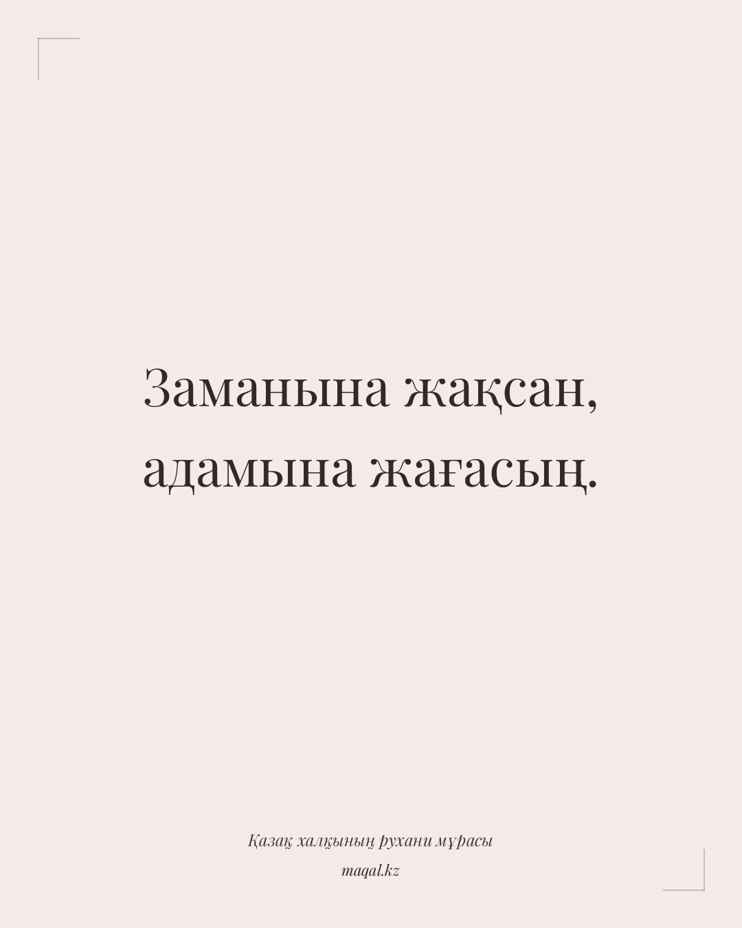 Заманына жақсан, адамына жағасың. — қазақша мақал
