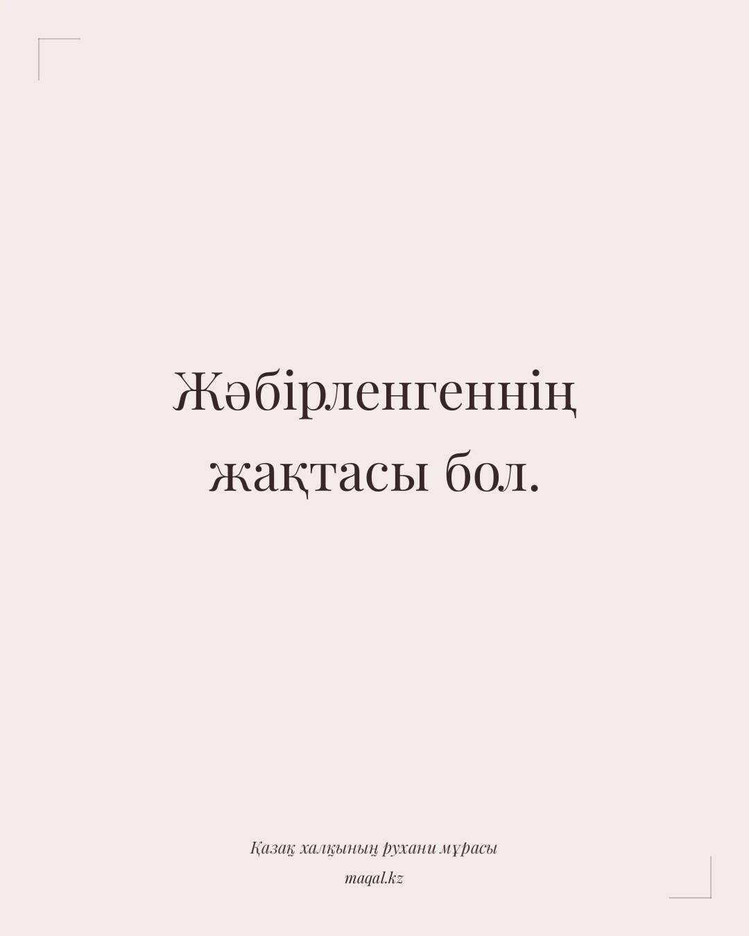 Жәбірленгеннің жақтасы бол. — қазақша мақал