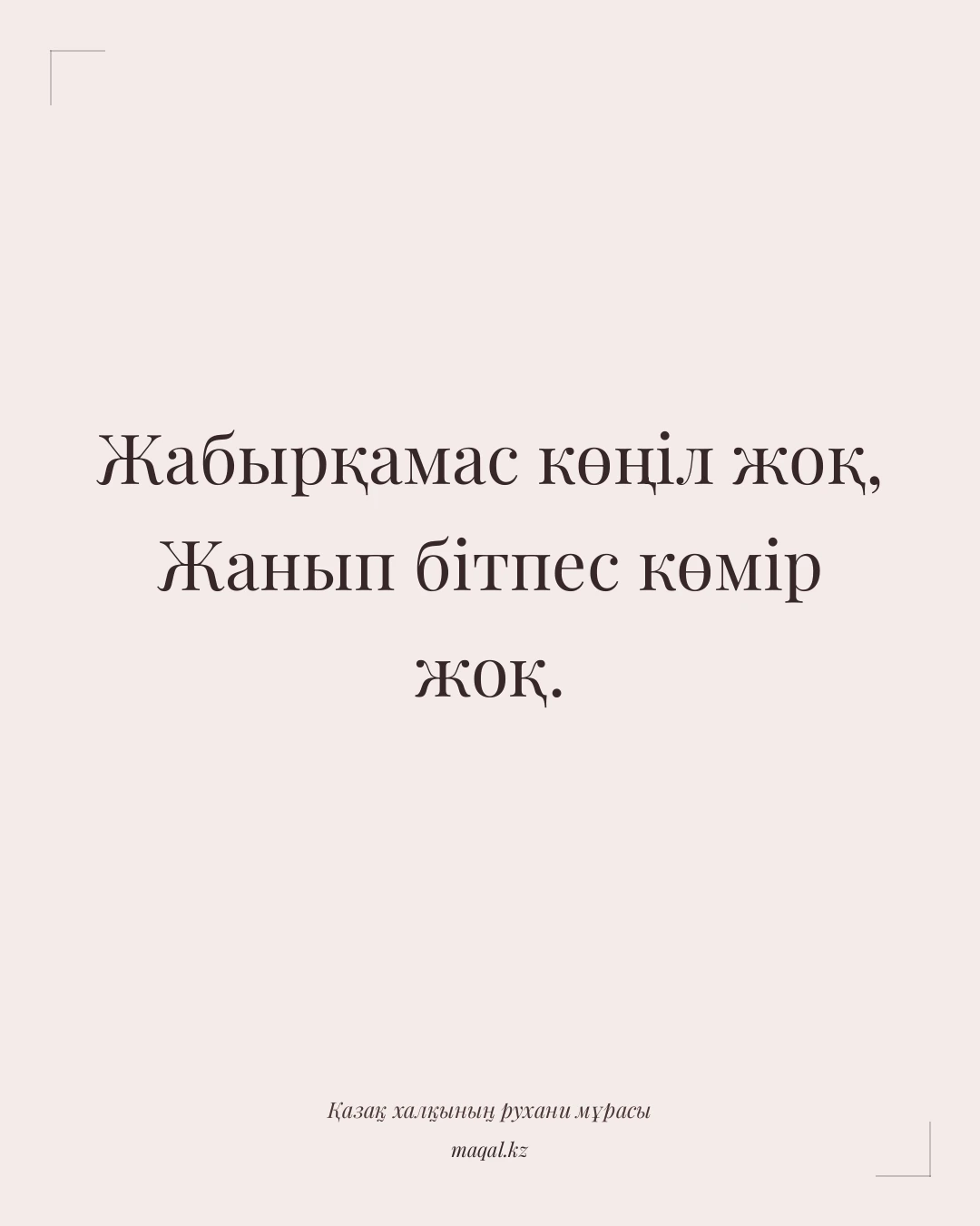 Жабырқамас көңіл жоқ, Жанып бітпес көмір жоқ. — қазақша мақал