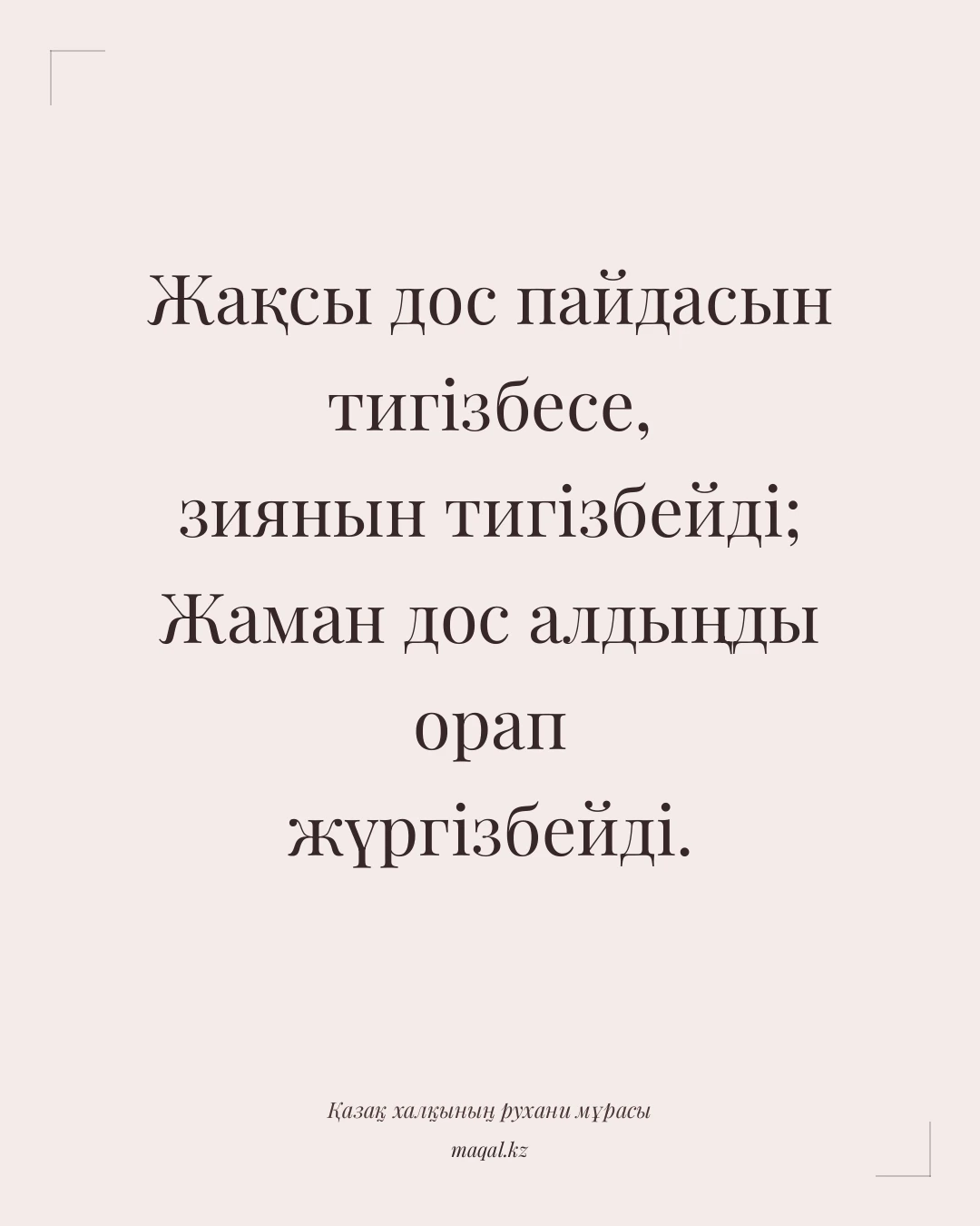 Жақсы дос пайдасын тигізбесе, зиянын тигізбейді; Жаман дос алдыңды орап жүргізбейді. — қазақша мақал