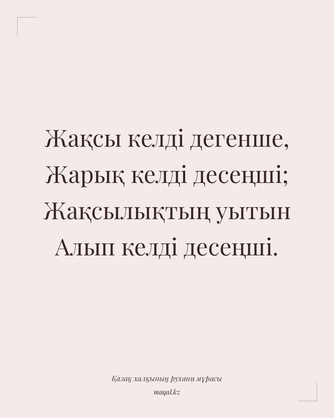 Жақсы келді дегенше, Жарық келді десеңші; Жақсылықтың уытын Алып келді десеңші. — қазақша мақал