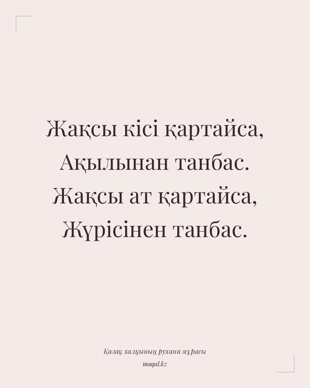 Жақсы кісі қартайса, Ақылынан танбас. Жақсы ат қартайса, Жүрісінен танбас. — қазақша мақал