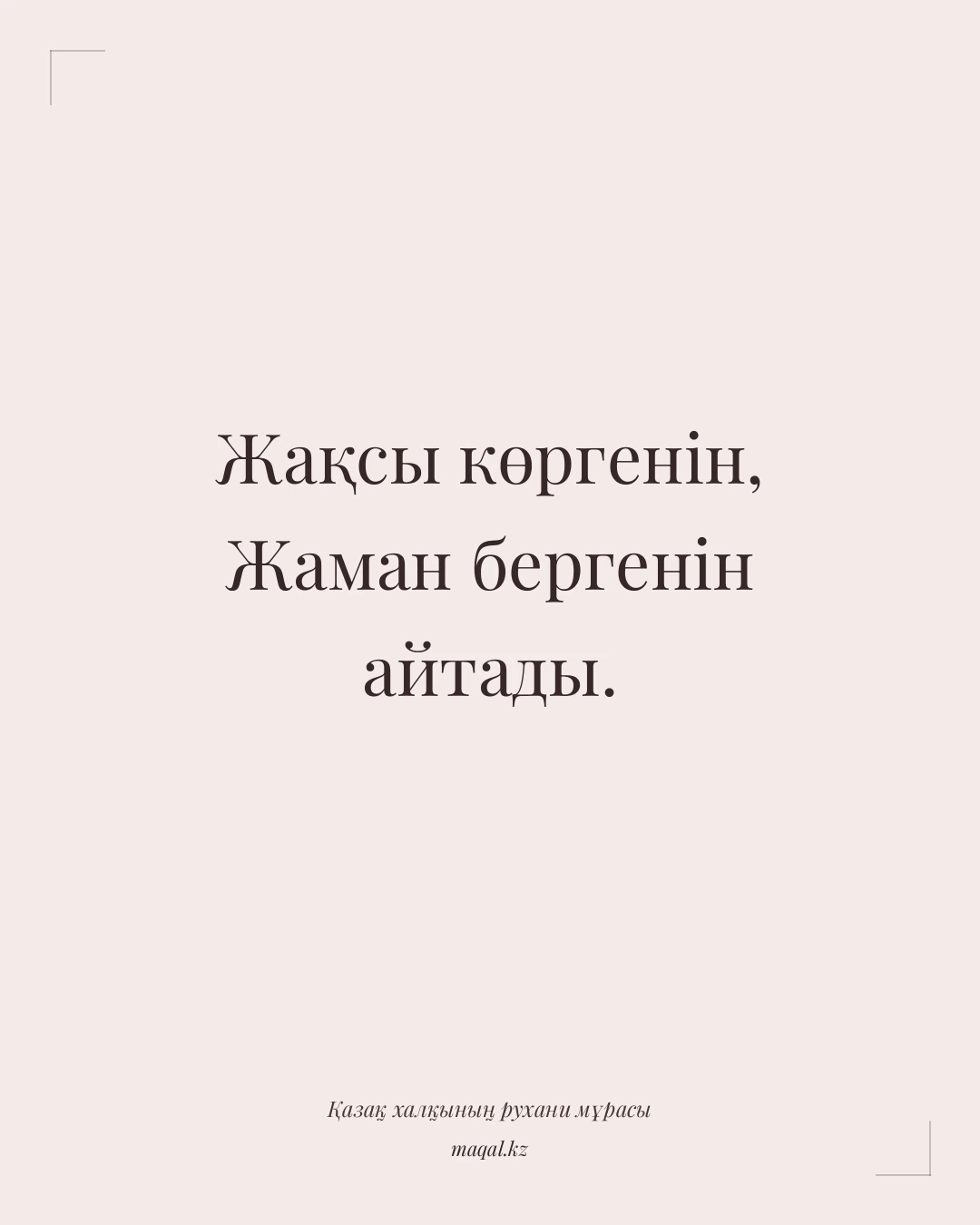 Жақсы көргенін, Жаман бергенін айтады. — қазақша мақал